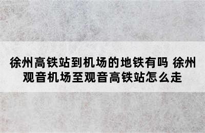 徐州高铁站到机场的地铁有吗 徐州观音机场至观音高铁站怎么走